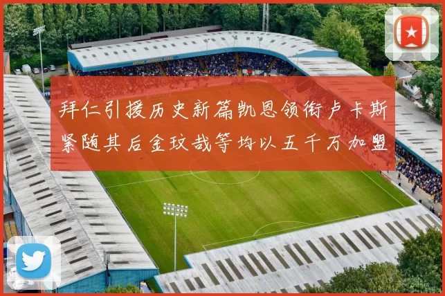 拜仁引援历史新篇凯恩领衔卢卡斯紧随其后金玟哉等均以五千万加盟