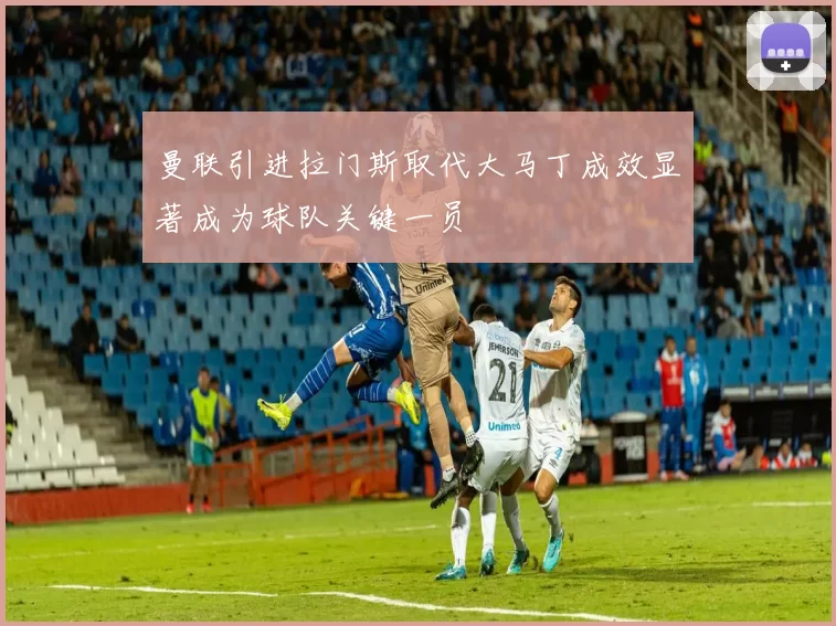 曼联引进拉门斯取代大马丁成效显著成为球队关键一员