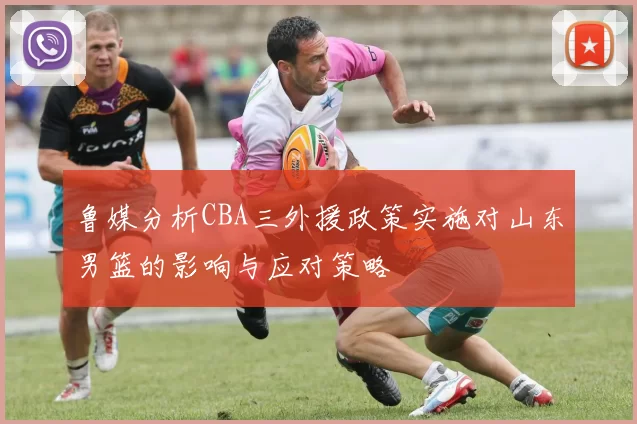 鲁媒分析CBA三外援政策实施对山东男篮的影响与应对策略
