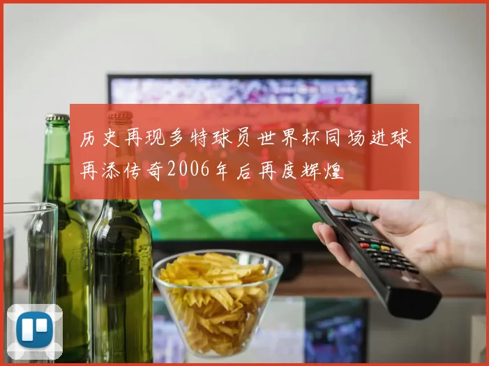 历史再现多特球员世界杯同场进球再添传奇2006年后再度辉煌